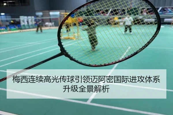 梅西连续高光传球引领迈阿密国际进攻体系升级全景解析