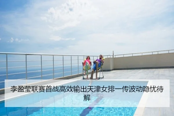 李盈莹联赛首战高效输出天津女排一传波动隐忧待解