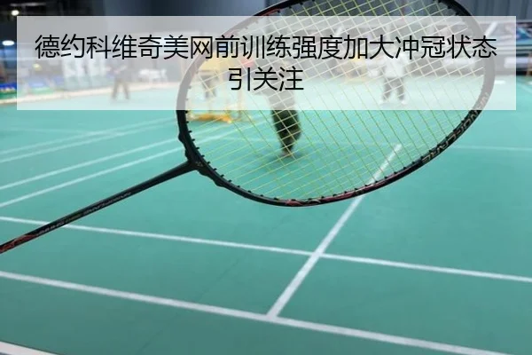 德约科维奇美网前训练强度加大冲冠状态引关注